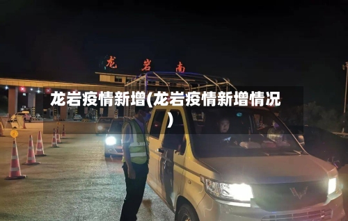 龙岩疫情新增(龙岩疫情新增情况)-第1张图片