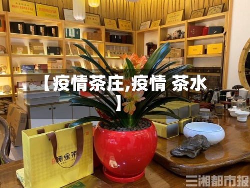 【疫情茶庄,疫情 茶水】-第1张图片