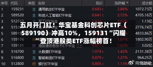 五月开门红！华宝基金科创芯片ETF（589190）冲高10%，159131“闪耀”登顶港股类ETF涨幅榜首！-第1张图片