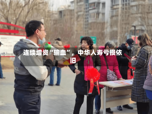 连续增资“输血”，中华人寿亏损依旧-第1张图片