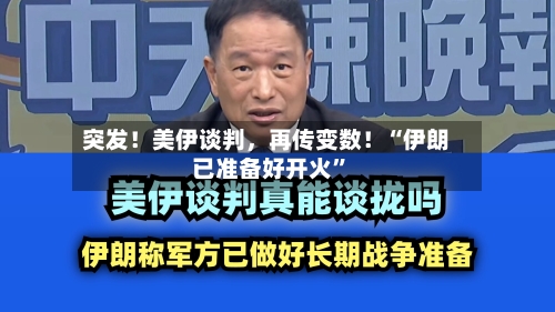 突发！美伊谈判	，再传变数！“伊朗已准备好开火”-第1张图片