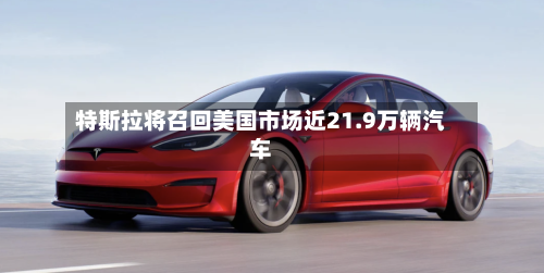 特斯拉将召回美国市场近21.9万辆汽车-第1张图片