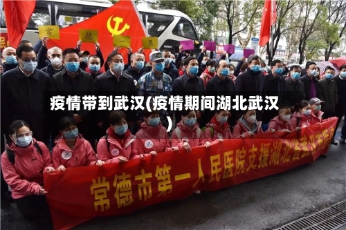 疫情带到武汉(疫情期间湖北武汉)-第1张图片