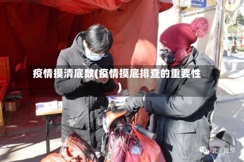 疫情摸清底数(疫情摸底排查的重要性)-第1张图片