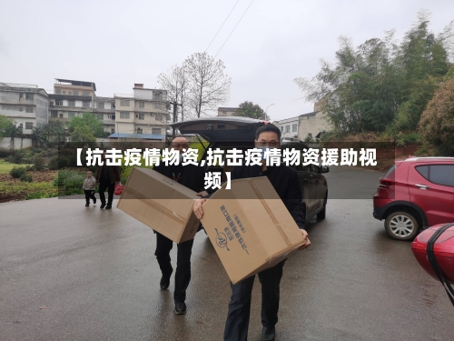 【抗击疫情物资,抗击疫情物资援助视频】-第2张图片