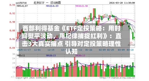 西部利得基金《ETF定投策略：用时间熨平波动	，用纪律捕捉红利》：直击3大真实痛点 引导对定投策略理性认知-第1张图片