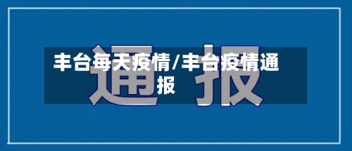 丰台每天疫情/丰台疫情通报-第1张图片