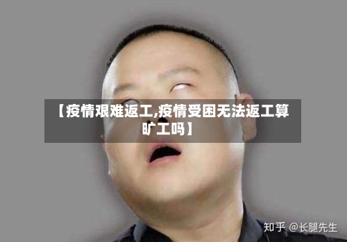 【疫情艰难返工,疫情受困无法返工算旷工吗】-第1张图片