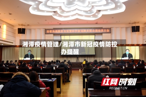 湘潭疫情管理/湘潭市新冠疫情防控办提醒-第1张图片