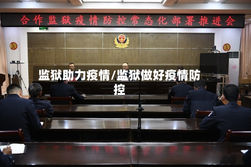 监狱助力疫情/监狱做好疫情防控-第1张图片