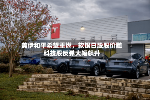 美伊和平希望重燃	，软银日股股价随科技股反弹大幅飙升-第1张图片