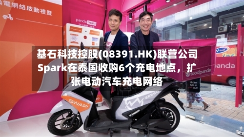 基石科技控股(08391.HK)联营公司Spark在泰国收购6个充电地点	，扩张电动汽车充电网络-第2张图片
