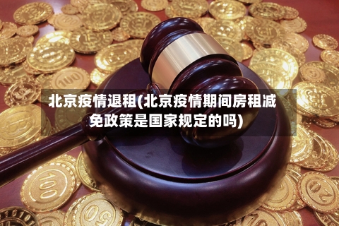 北京疫情退租(北京疫情期间房租减免政策是国家规定的吗)-第1张图片