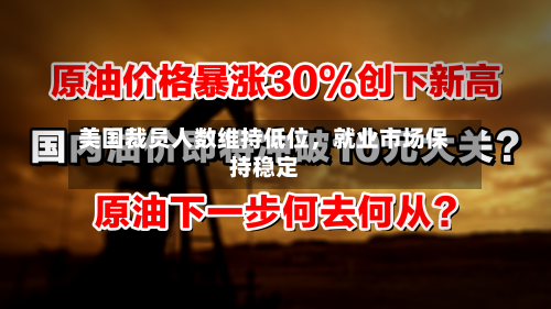 美国裁员人数维持低位，就业市场保持稳定-第1张图片