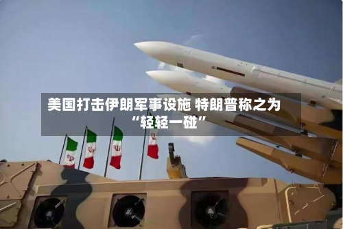 美国打击伊朗军事设施 特朗普称之为“轻轻一碰	”-第1张图片
