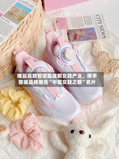 唯品会数智赋能成都女鞋产业，携手蓉城品牌擦亮“中国女鞋之都	”名片-第1张图片