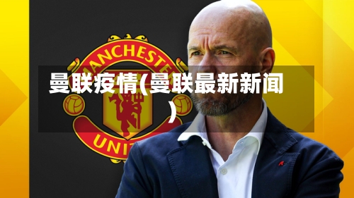 曼联疫情(曼联最新新闻)-第2张图片