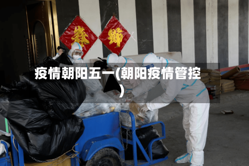 疫情朝阳五一(朝阳疫情管控)-第1张图片