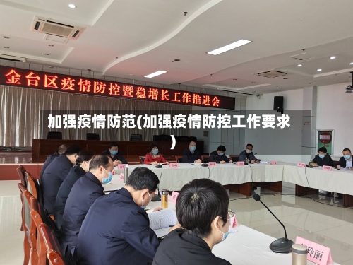 加强疫情防范(加强疫情防控工作要求)-第1张图片