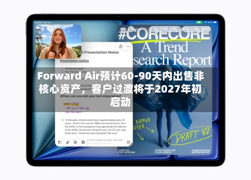 Forward Air预计60-90天内出售非核心资产，客户过渡将于2027年初启动-第2张图片