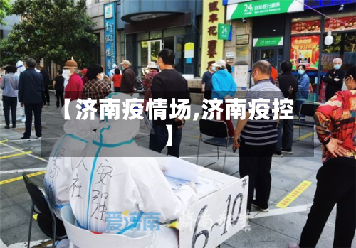 【济南疫情场,济南疫控】-第3张图片