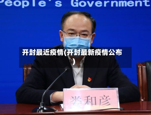 开封最近疫情(开封最新疫情公布)-第3张图片