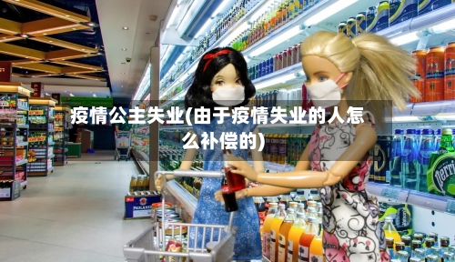 疫情公主失业(由于疫情失业的人怎么补偿的)-第1张图片
