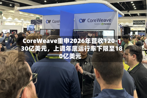 CoreWeave重申2026年营收120-130亿美元，上调年底运行率下限至180亿美元-第3张图片