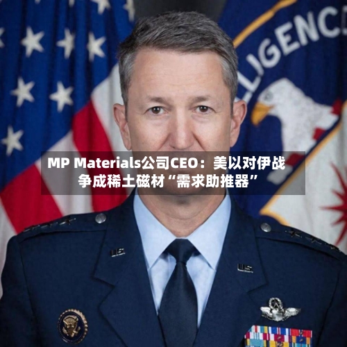 MP Materials公司CEO：美以对伊战争成稀土磁材“需求助推器”-第1张图片
