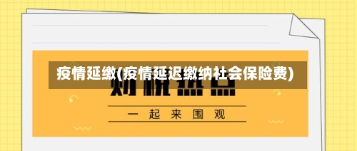 疫情延缴(疫情延迟缴纳社会保险费)-第1张图片