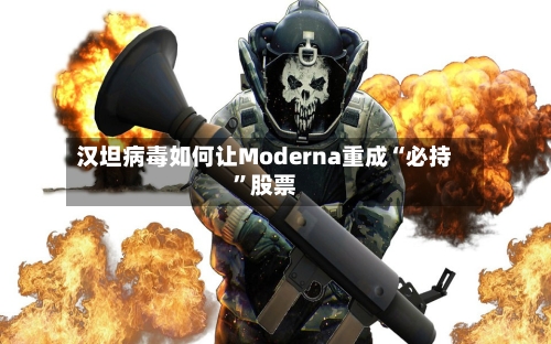 汉坦病毒如何让Moderna重成“必持”股票-第1张图片