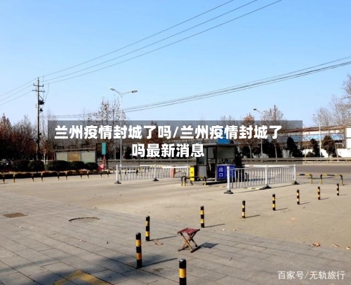 兰州疫情封城了吗/兰州疫情封城了吗最新消息-第1张图片
