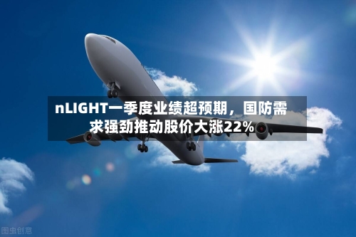 nLIGHT一季度业绩超预期，国防需求强劲推动股价大涨22%-第1张图片