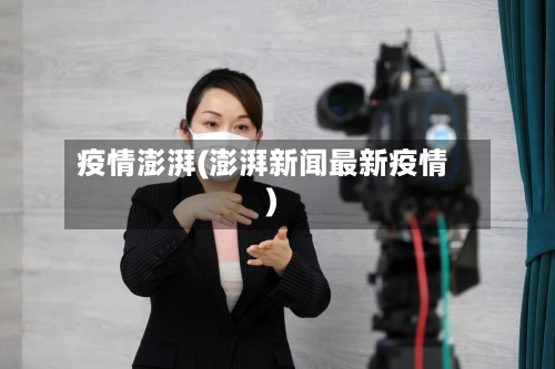 疫情澎湃(澎湃新闻最新疫情)-第2张图片