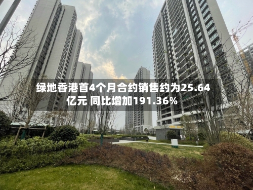 绿地香港首4个月合约销售约为25.64亿元 同比增加191.36%-第1张图片