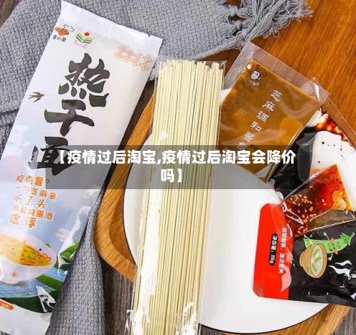 【疫情过后淘宝,疫情过后淘宝会降价吗】-第2张图片