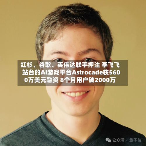 红杉、谷歌	、英伟达联手押注 李飞飞站台的AI游戏平台Astrocade获5600万美元融资 8个月用户破2000万-第1张图片
