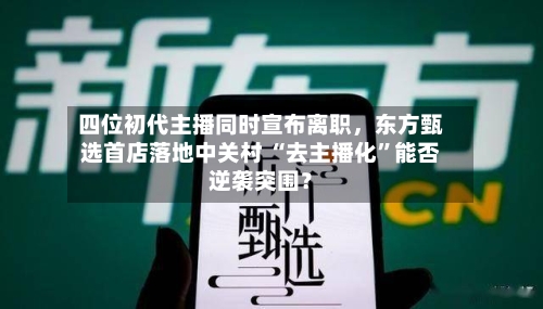 四位初代主播同时宣布离职，东方甄选首店落地中关村 “去主播化	”能否逆袭突围？-第2张图片