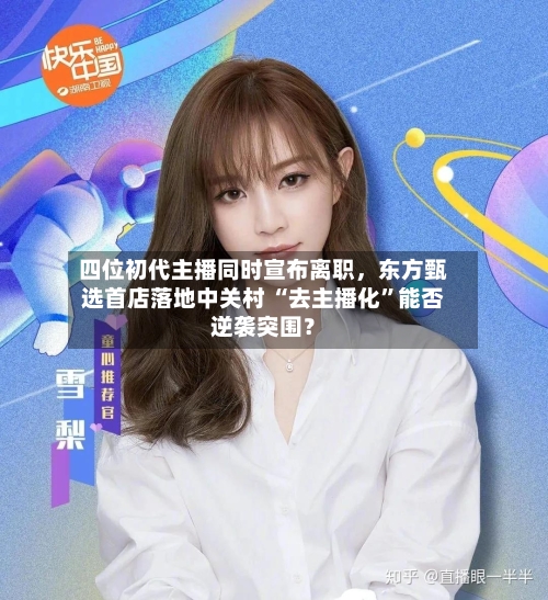 四位初代主播同时宣布离职，东方甄选首店落地中关村 “去主播化”能否逆袭突围？-第3张图片