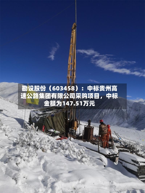 勘设股份（603458）：中标贵州高速公路集团有限公司采购项目，中标金额为147.51万元-第2张图片