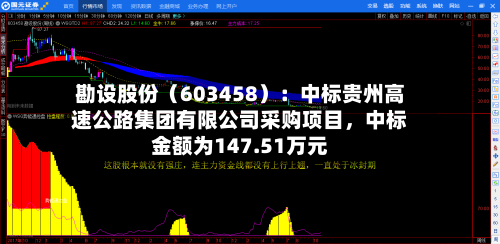 勘设股份（603458）：中标贵州高速公路集团有限公司采购项目	，中标金额为147.51万元-第1张图片