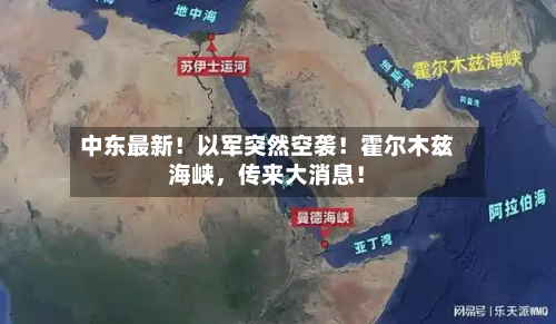 中东最新！以军突然空袭！霍尔木兹海峡，传来大消息！-第2张图片