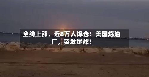 全线上涨，近8万人爆仓！美国炼油厂	，突发爆炸！-第2张图片