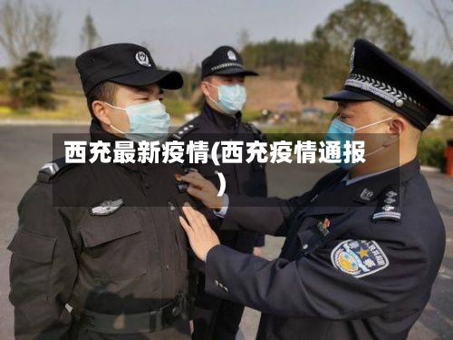 西充最新疫情(西充疫情通报)-第2张图片