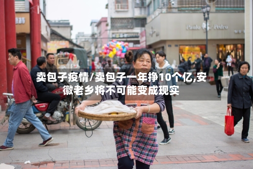卖包子疫情/卖包子一年挣10个亿,安徽老乡将不可能变成现实-第1张图片