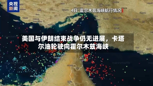 美国与伊朗结束战争仍无进展	，卡塔尔油轮驶向霍尔木兹海峡-第1张图片