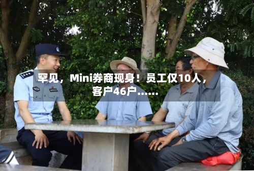 罕见，Mini券商现身！员工仅10人，客户46户......-第2张图片