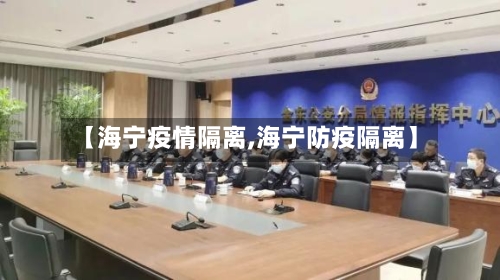 【海宁疫情隔离,海宁防疫隔离】-第1张图片