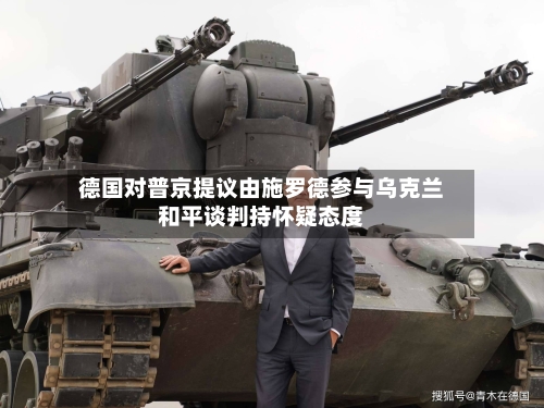 德国对普京提议由施罗德参与乌克兰和平谈判持怀疑态度-第1张图片