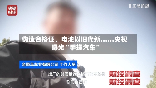 伪造合格证、电池以旧代新……央视曝光“手搓汽车	”-第2张图片